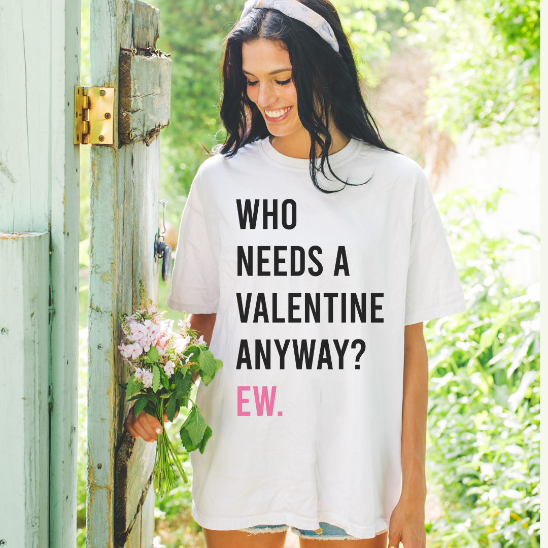 Who needs a Valentine Anyways Ew Tshirt