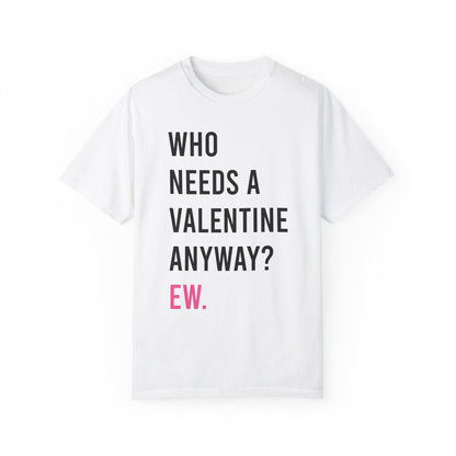 Who needs a Valentine Anyways Ew Tshirt